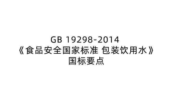 GB 19298-2014 《食品安全國家標(biāo)準(zhǔn) 包裝飲用水》要點(diǎn)